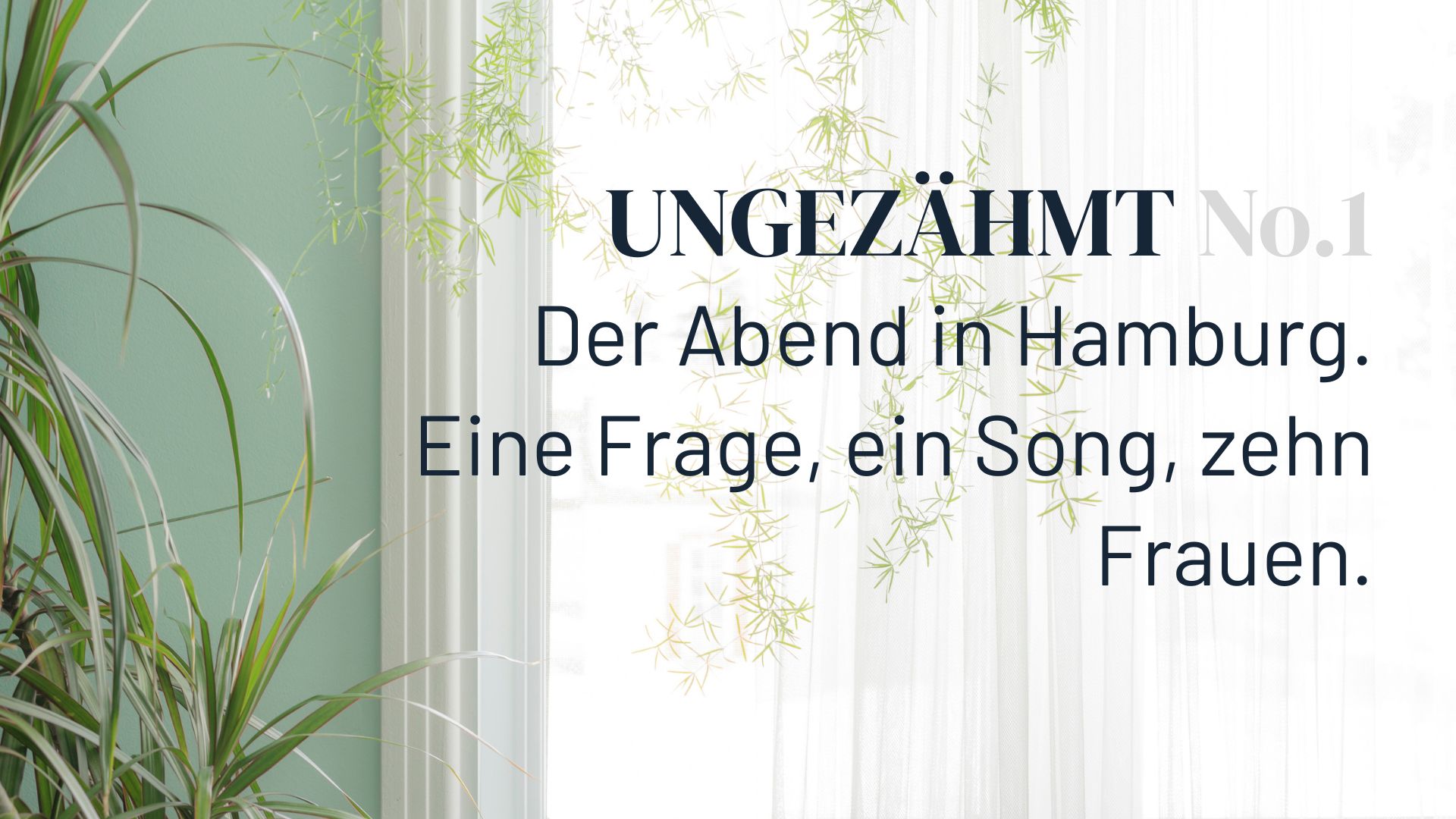 UNGEZÄHMT No.1 - Der Abend in Hamburg.<br />
Eine Frage, ein Song, zehn Frauen.<br />
