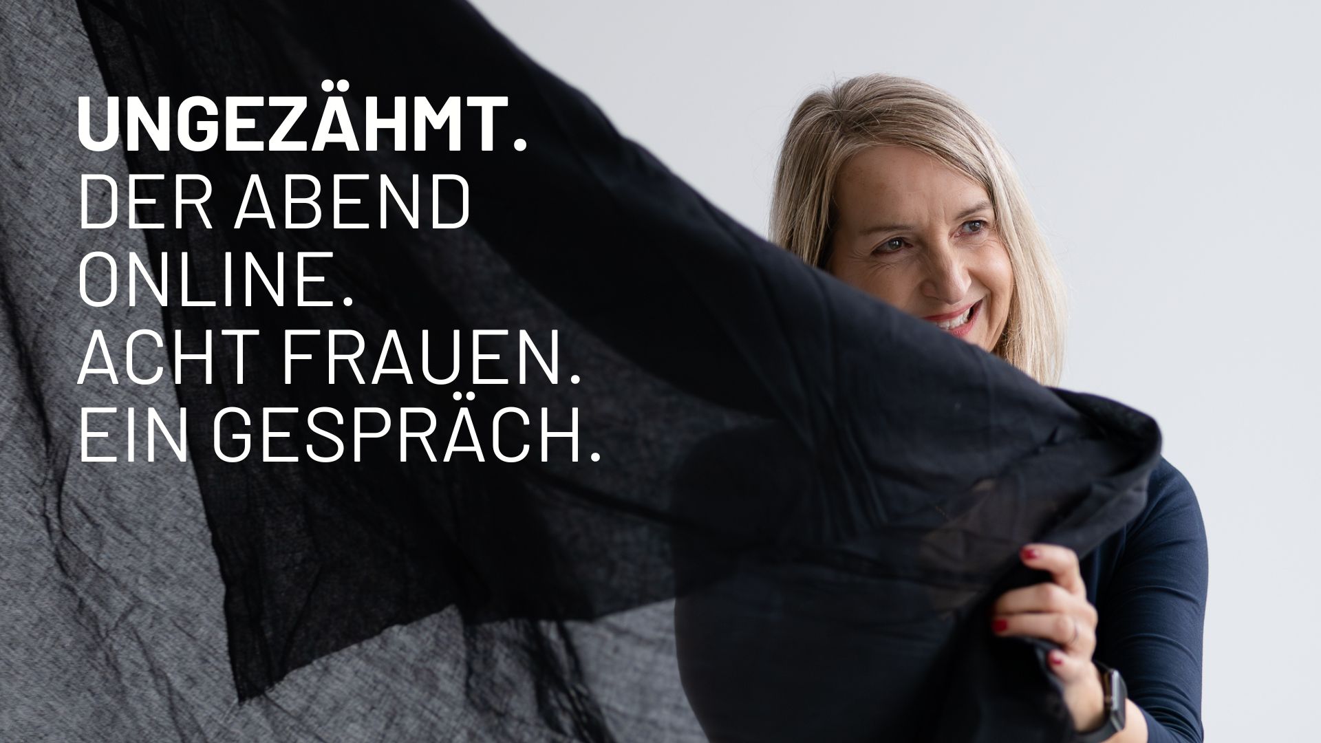 Der Ungezähmt-Abend online Eva Zweidorf lächelt hinter einem schwarzen transparenten Stoff. Auf dem Bild steht UNGEZÄHMT.<br />
DER ABEND ONLINE.<br />
ACHT FRAUEN. EIN GESPRÄCH.<br />